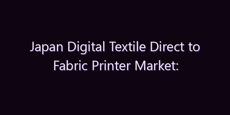 Japan Digital Textile Direct to Fabric Printer Market: Size, Share, Scope & Forecast 2026–2034