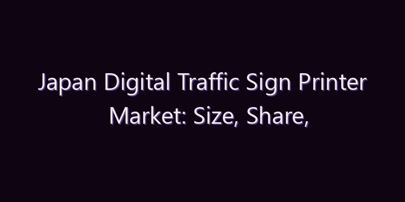 Japan Digital Traffic Sign Printer Market: Size, Share, Scope & Forecast 2026–2034