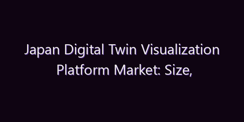 Japan Digital Twin Visualization Platform Market: Size, Share, Scope & Forecast 2026–2034