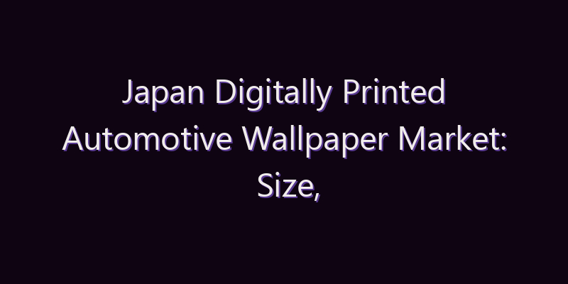 Japan Digitally Printed Automotive Wallpaper Market: Size, Share, Scope & Forecast 2026–2034