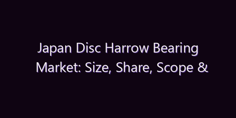 Japan Disc Harrow Bearing Market: Size, Share, Scope & Forecast 2026–2034