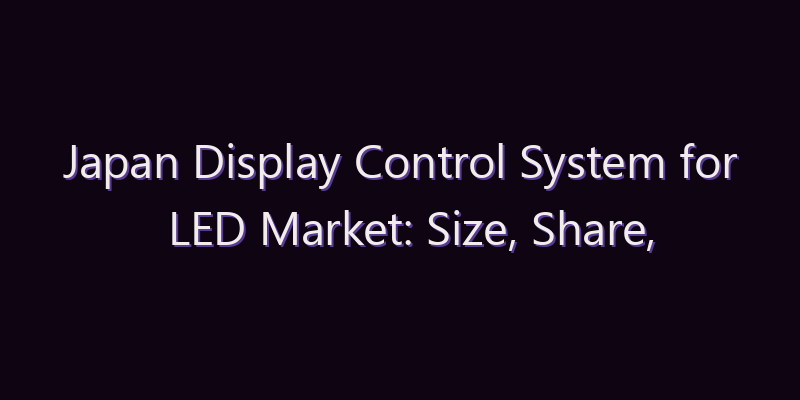 Japan Display Control System for LED Market: Size, Share, Scope & Forecast 2026–2034