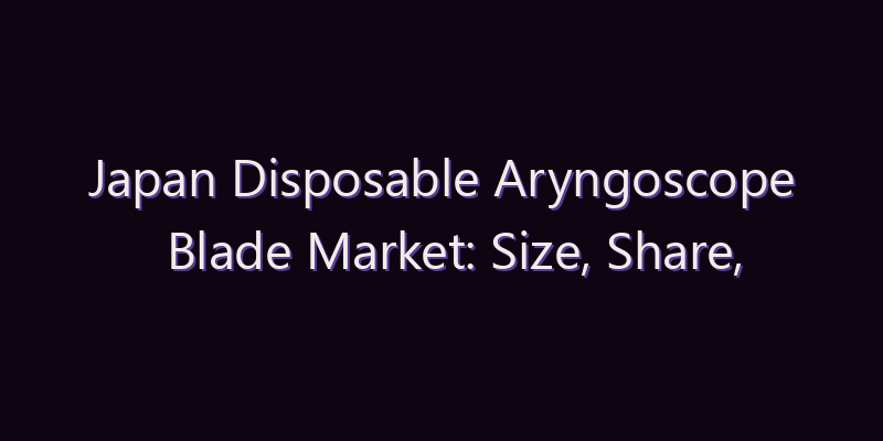 Japan Disposable Aryngoscope Blade Market: Size, Share, Scope & Forecast 2026–2034