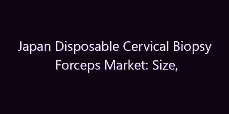 Japan Disposable Cervical Biopsy Forceps Market: Size, Share, Scope & Forecast 2026–2034