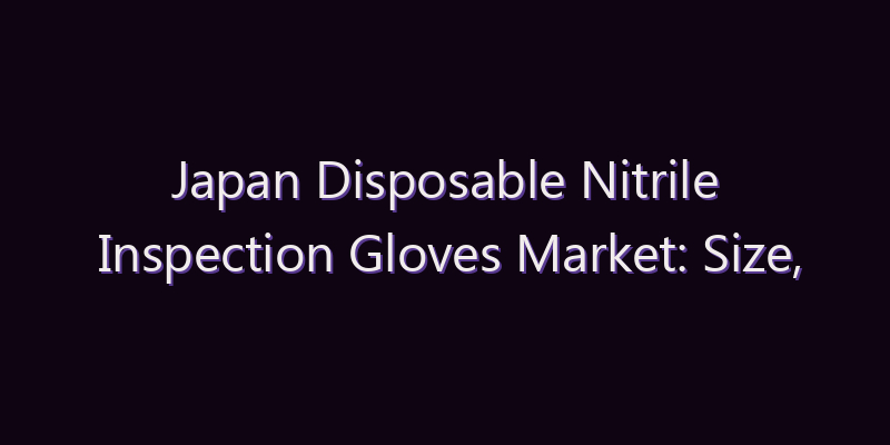 Japan Disposable Nitrile Inspection Gloves Market: Size, Share, Scope & Forecast 2026–2034