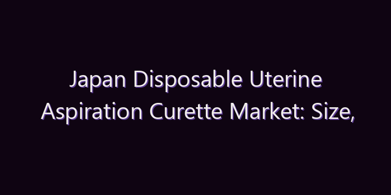Japan Disposable Uterine Aspiration Curette Market: Size, Share, Scope & Forecast 2026–2034