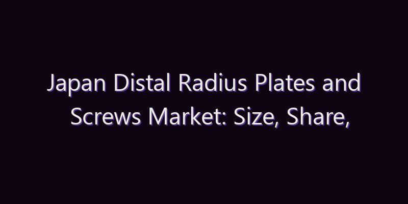 Japan Distal Radius Plates and Screws Market: Size, Share, Scope & Forecast 2026–2034