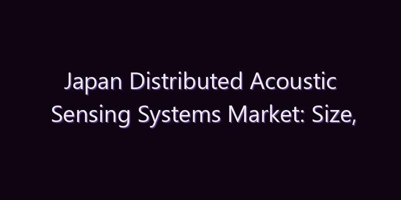 Japan Distributed Acoustic Sensing Systems Market: Size, Share, Scope & Forecast 2026–2034