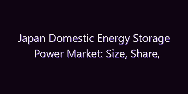 Japan Domestic Energy Storage Power Market: Size, Share, Scope & Forecast 2026–2034