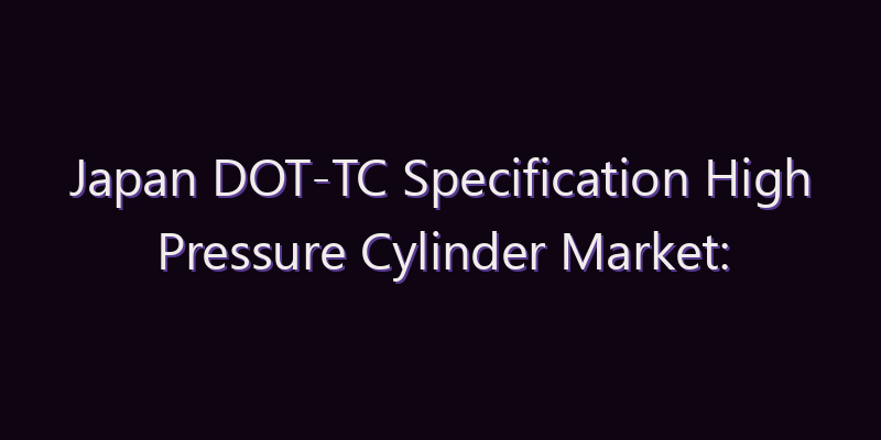 Japan DOT-TC Specification High Pressure Cylinder Market: Size, Share, Scope & Forecast 2026–2034