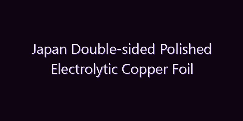 Japan Double-sided Polished Electrolytic Copper Foil Market: Size, Share, Scope & Forecast 2026–2034
