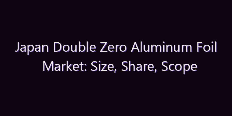 Japan Double Zero Aluminum Foil Market: Size, Share, Scope & Forecast 2026–2034