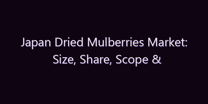 Japan Dried Mulberries Market: Size, Share, Scope & Forecast 2026–2034