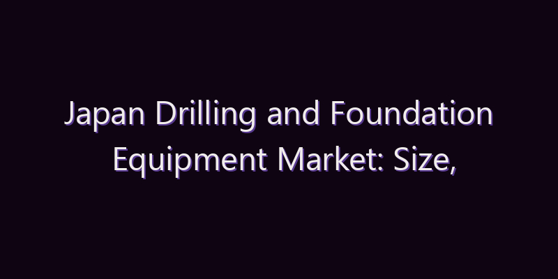 Japan Drilling and Foundation Equipment Market: Size, Share, Scope & Forecast 2026–2034