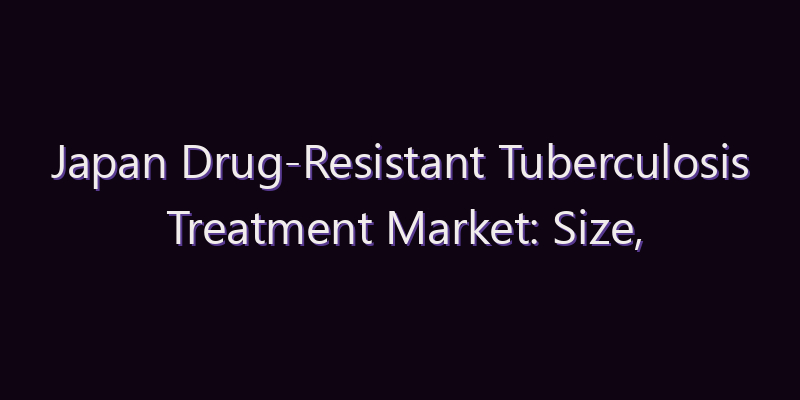 Japan Drug-Resistant Tuberculosis Treatment Market: Size, Share, Scope & Forecast 2026–2034