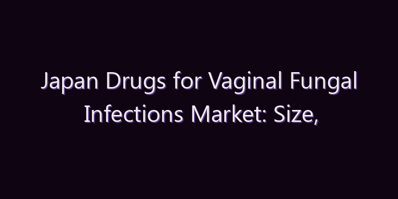 Japan Drugs for Vaginal Fungal Infections Market: Size, Share, Scope & Forecast 2026–2034