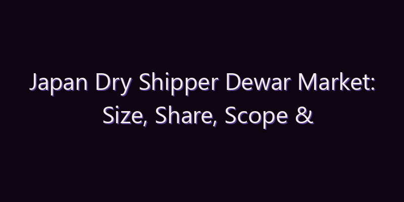 Japan Dry Shipper Dewar Market: Size, Share, Scope & Forecast 2026–2034