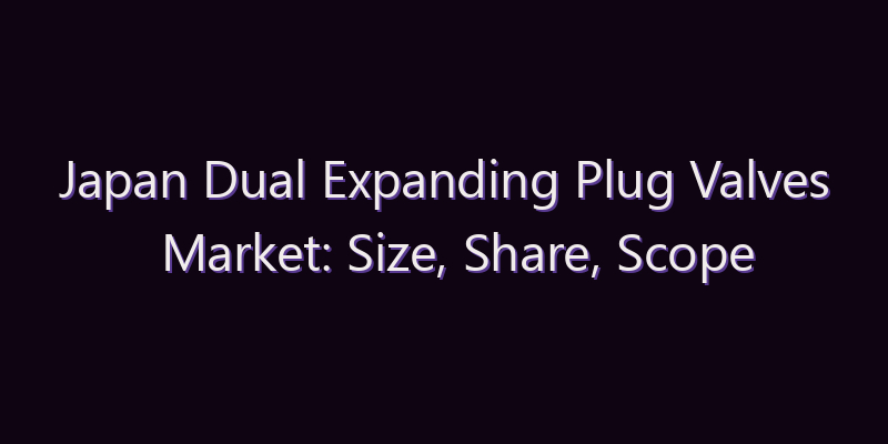 Japan Dual Expanding Plug Valves Market: Size, Share, Scope & Forecast 2026–2034