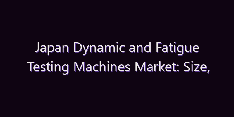Japan Dynamic and Fatigue Testing Machines Market: Size, Share, Scope & Forecast 2026–2034