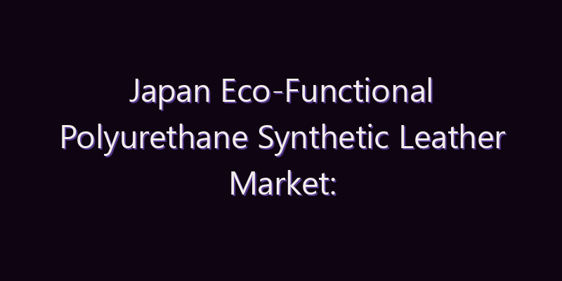 Japan Eco-Functional Polyurethane Synthetic Leather Market: Size, Share, Scope & Forecast 2026–2034