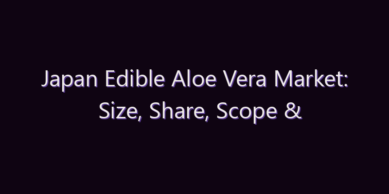 Japan Edible Aloe Vera Market: Size, Share, Scope & Forecast 2026–2034