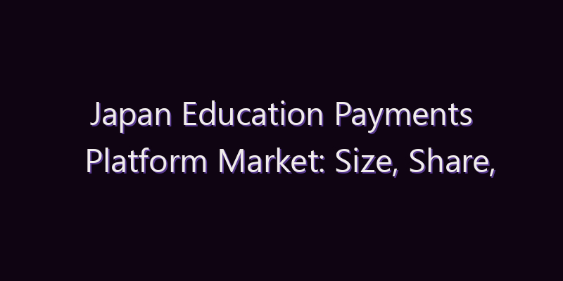 Japan Education Payments Platform Market: Size, Share, Scope & Forecast 2026–2034