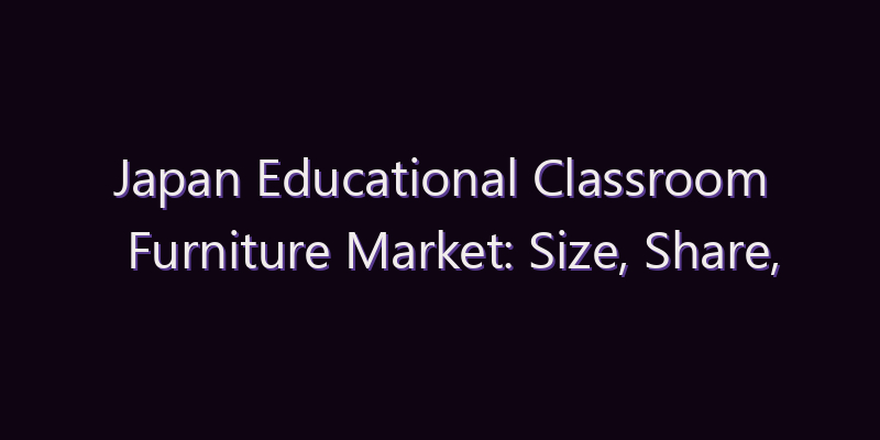 Japan Educational Classroom Furniture Market: Size, Share, Scope & Forecast 2026–2034