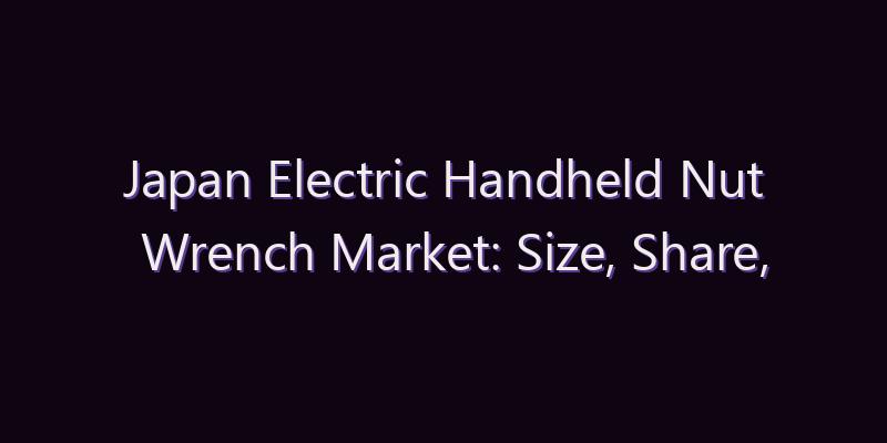 Japan Electric Handheld Nut Wrench Market: Size, Share, Scope & Forecast 2026–2034