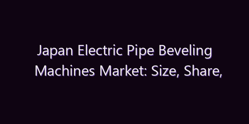 Japan Electric Pipe Beveling Machines Market: Size, Share, Scope & Forecast 2026–2034