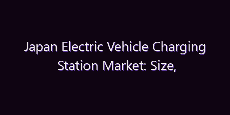 Japan Electric Vehicle Charging Station Market: Size, Share, Scope & Forecast 2026–2034