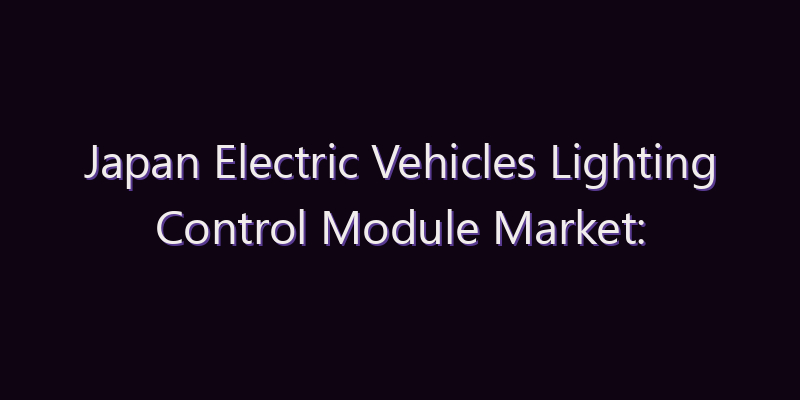 Japan Electric Vehicles Lighting Control Module Market: Size, Share, Scope & Forecast 2026–2034