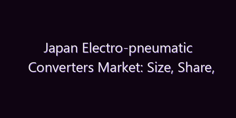 Japan Electro-pneumatic Converters Market: Size, Share, Scope & Forecast 2026–2034