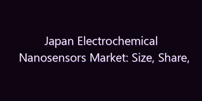 Japan Electrochemical Nanosensors Market: Size, Share, Scope & Forecast 2026–2034