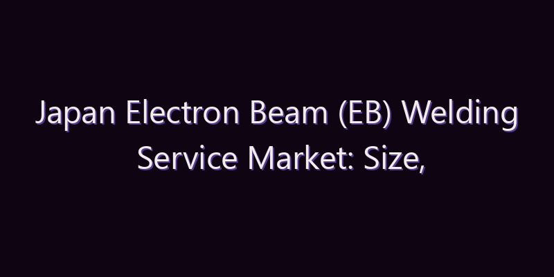 Japan Electron Beam (EB) Welding Service Market: Size, Share, Scope & Forecast 2026–2034
