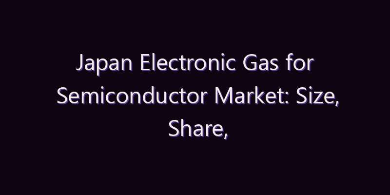 Japan Electronic Gas for Semiconductor Market: Size, Share, Scope & Forecast 2026–2034