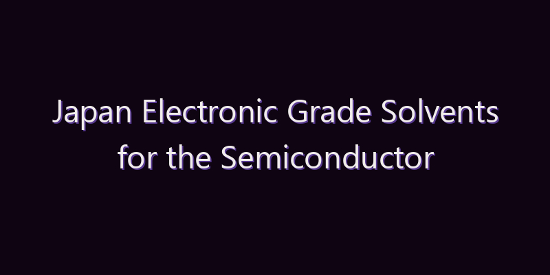 Japan Electronic Grade Solvents for the Semiconductor Market: Size, Share, Scope & Forecast 2026–2034