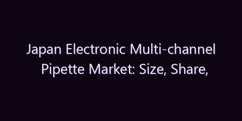 Japan Electronic Multi-channel Pipette Market: Size, Share, Scope & Forecast 2026–2034