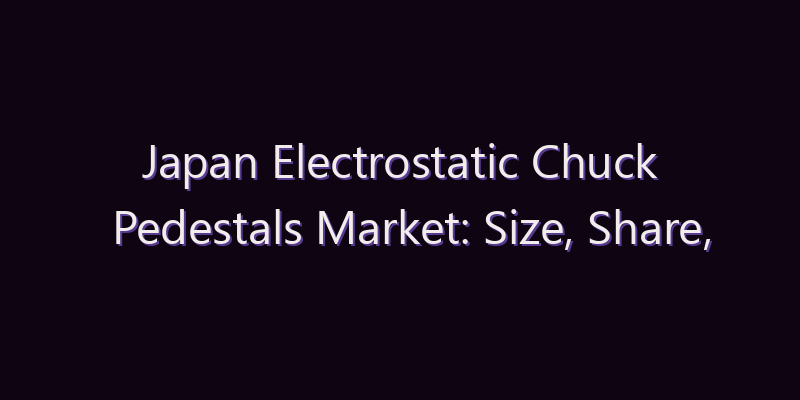 Japan Electrostatic Chuck Pedestals Market: Size, Share, Scope & Forecast 2026–2034