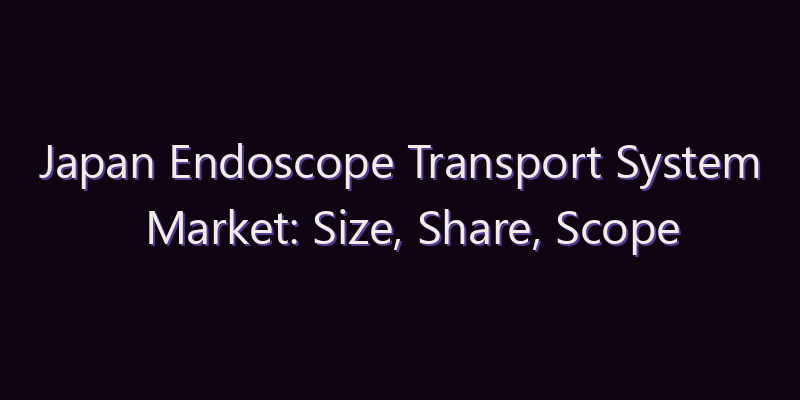 Japan Endoscope Transport System Market: Size, Share, Scope & Forecast 2026–2034