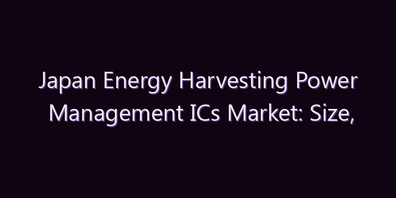 Japan Energy Harvesting Power Management ICs Market: Size, Share, Scope & Forecast 2026–2034