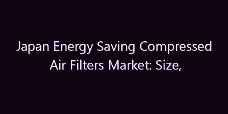 Japan Energy Saving Compressed Air Filters Market: Size, Share, Scope & Forecast 2026–2034