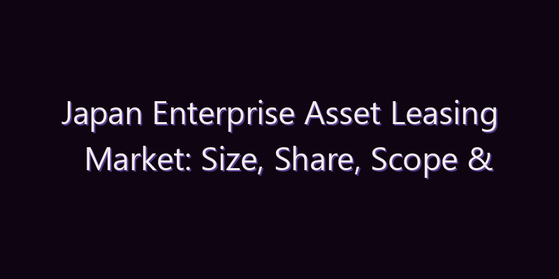 Japan Enterprise Asset Leasing Market: Size, Share, Scope & Forecast 2026–2034