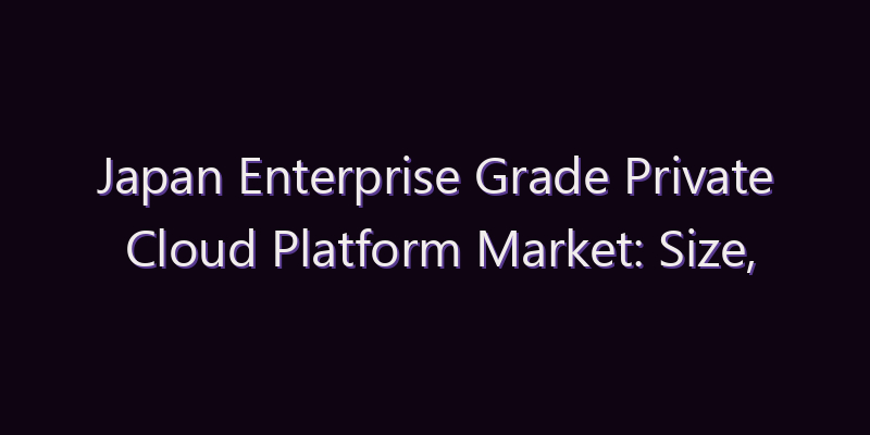 Japan Enterprise Grade Private Cloud Platform Market: Size, Share, Scope & Forecast 2026–2034