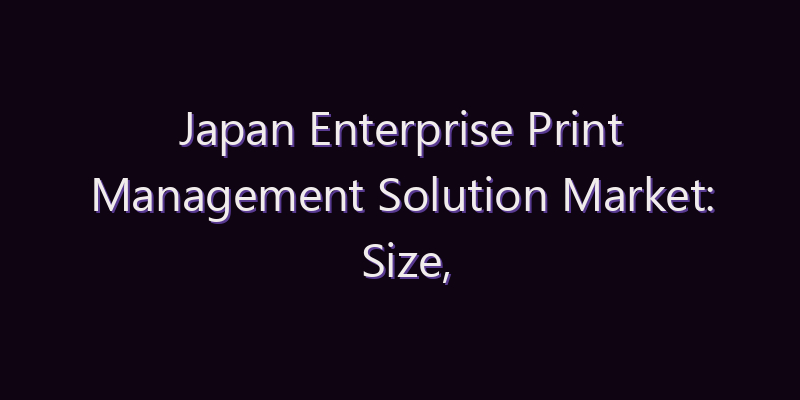 Japan Enterprise Print Management Solution Market: Size, Share, Scope & Forecast 2026–2034