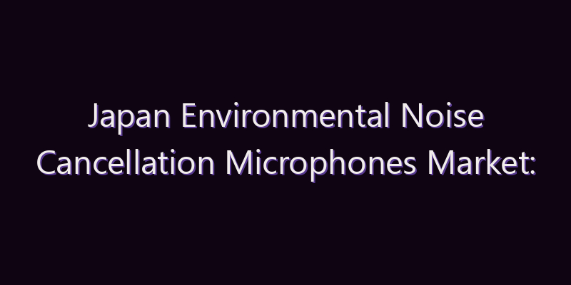Japan Environmental Noise Cancellation Microphones Market: Size, Share, Scope & Forecast 2026–2034