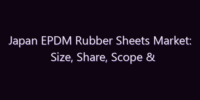Japan EPDM Rubber Sheets Market: Size, Share, Scope & Forecast 2026–2034