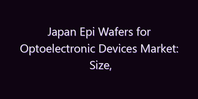 Japan Epi Wafers for Optoelectronic Devices Market: Size, Share, Scope & Forecast 2026–2034