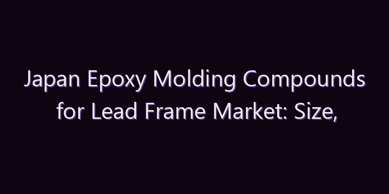 Japan Epoxy Molding Compounds for Lead Frame Market: Size, Share, Scope & Forecast 2026–2034