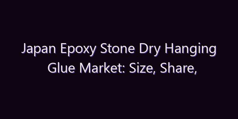 Japan Epoxy Stone Dry Hanging Glue Market: Size, Share, Scope & Forecast 2026–2034