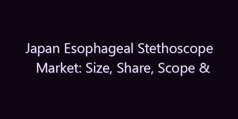 Japan Esophageal Stethoscope Market: Size, Share, Scope & Forecast 2026–2034